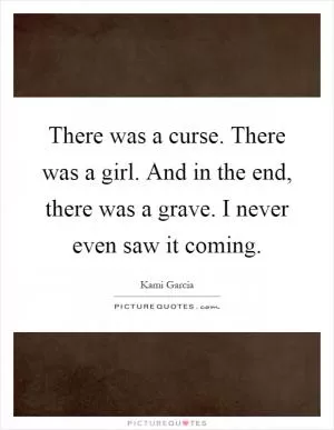 There was a curse. There was a girl. And in the end, there was a grave. I never even saw it coming Picture Quote #1
