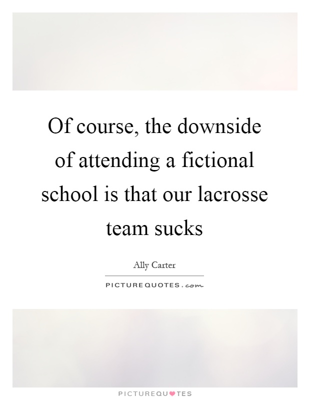 Of course, the downside of attending a fictional school is that our lacrosse team sucks Picture Quote #1