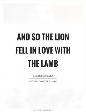 And so the lion fell in love with the lamb Picture Quote #1