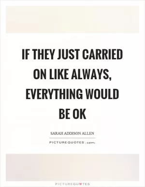If they just carried on like always, everything would be ok Picture Quote #1