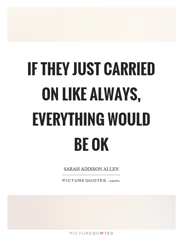 If they just carried on like always, everything would be ok Picture Quote #1