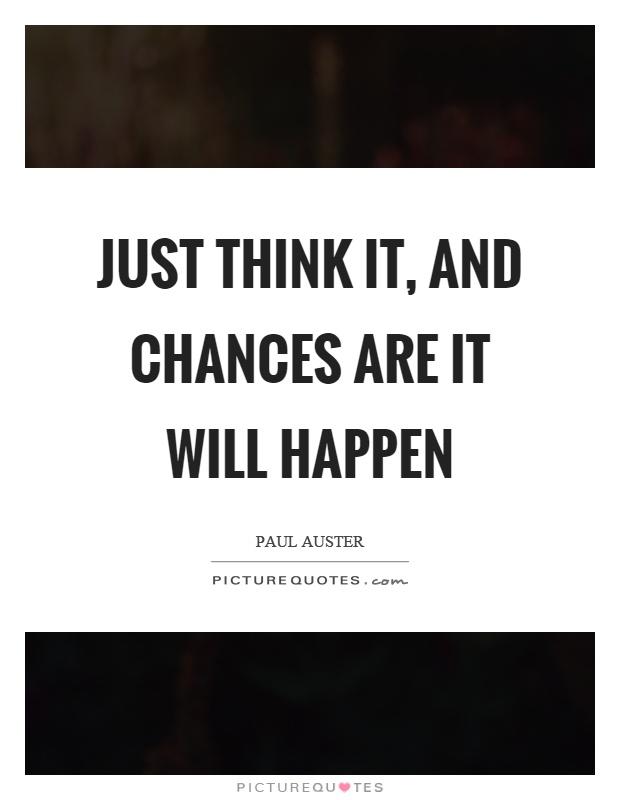 Just think it, and chances are it will happen Picture Quote #1
