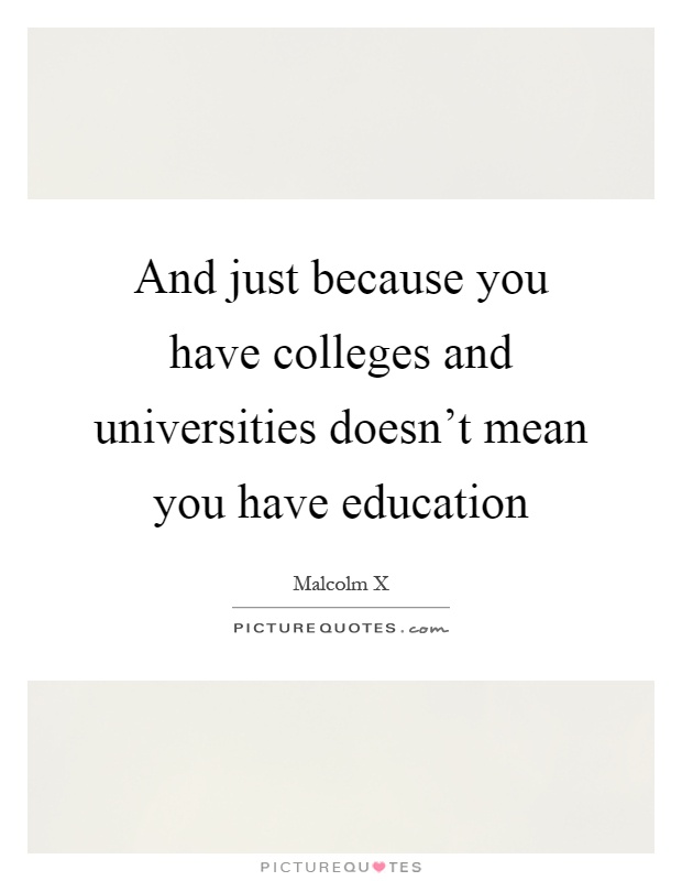 And just because you have colleges and universities doesn't mean you have education Picture Quote #1
