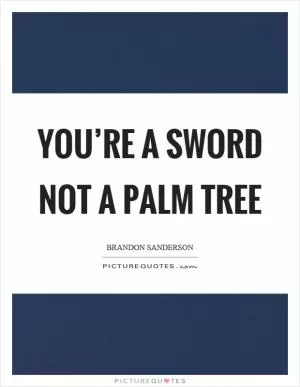 You’re a sword not a palm tree Picture Quote #1