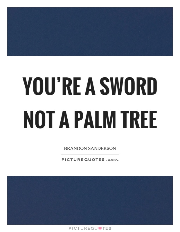 You're a sword not a palm tree Picture Quote #1