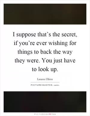 I suppose that’s the secret, if you’re ever wishing for things to back the way they were. You just have to look up Picture Quote #1