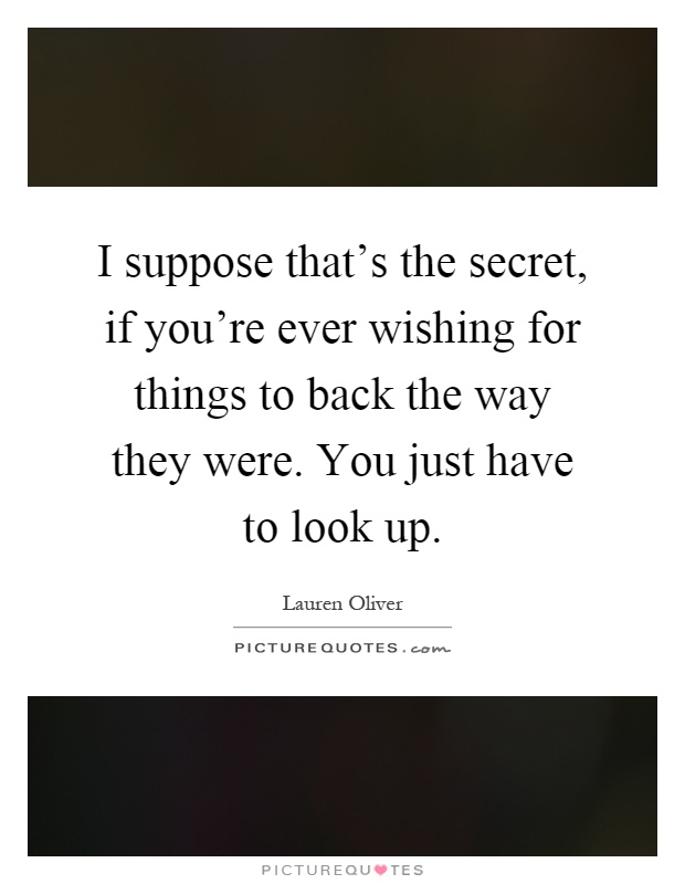 I suppose that's the secret, if you're ever wishing for things to back the way they were. You just have to look up Picture Quote #1