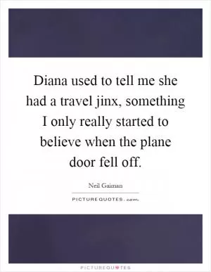 Diana used to tell me she had a travel jinx, something I only really started to believe when the plane door fell off Picture Quote #1