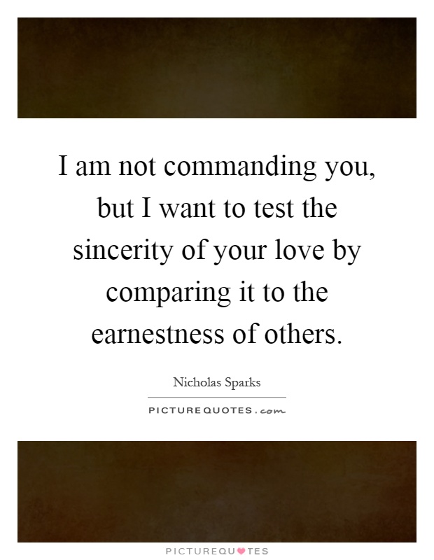 I am not commanding you, but I want to test the sincerity of your love by comparing it to the earnestness of others Picture Quote #1