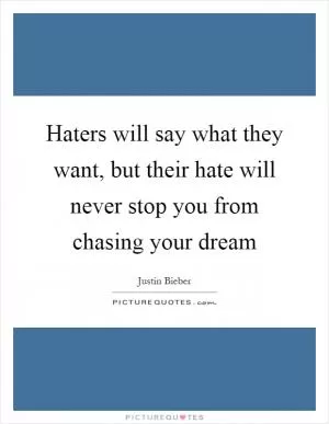 Haters will say what they want, but their hate will never stop you from chasing your dream Picture Quote #1