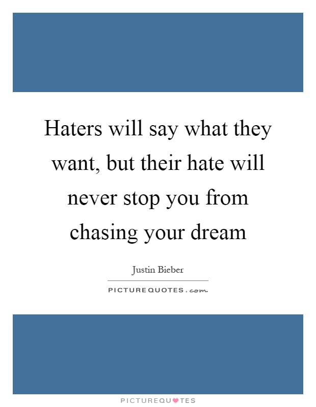 Haters will say what they want, but their hate will never stop you from chasing your dream Picture Quote #1