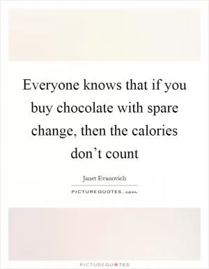 Everyone knows that if you buy chocolate with spare change, then the calories don’t count Picture Quote #1