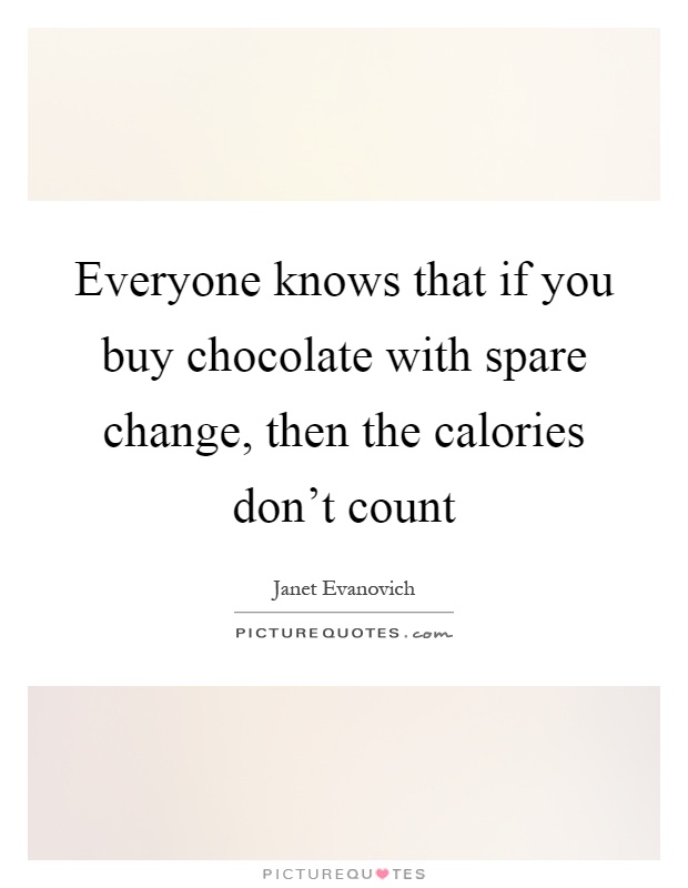 Everyone knows that if you buy chocolate with spare change, then the calories don't count Picture Quote #1