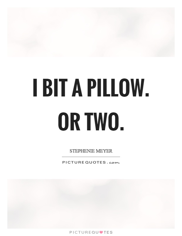 I bit a pillow. Or two Picture Quote #1