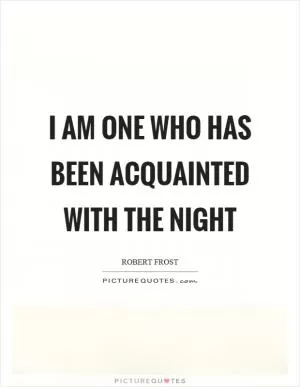 I am one who has been acquainted with the night Picture Quote #1