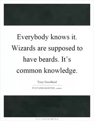 Everybody knows it. Wizards are supposed to have beards. It’s common knowledge Picture Quote #1