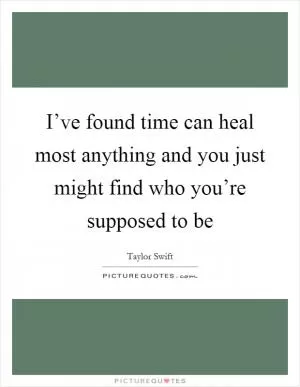 I’ve found time can heal most anything and you just might find who you’re supposed to be Picture Quote #1