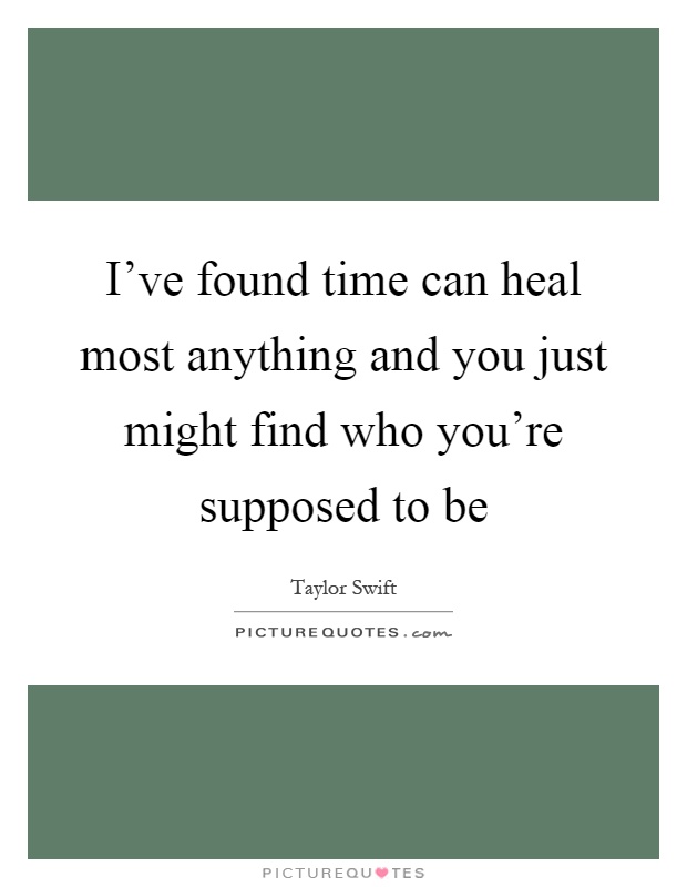 I've found time can heal most anything and you just might find who you're supposed to be Picture Quote #1