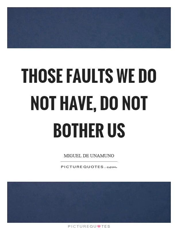 Those faults we do not have, do not bother us Picture Quote #1