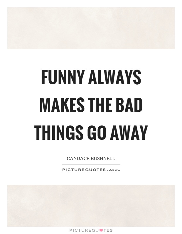 Funny always makes the bad things go away Picture Quote #1