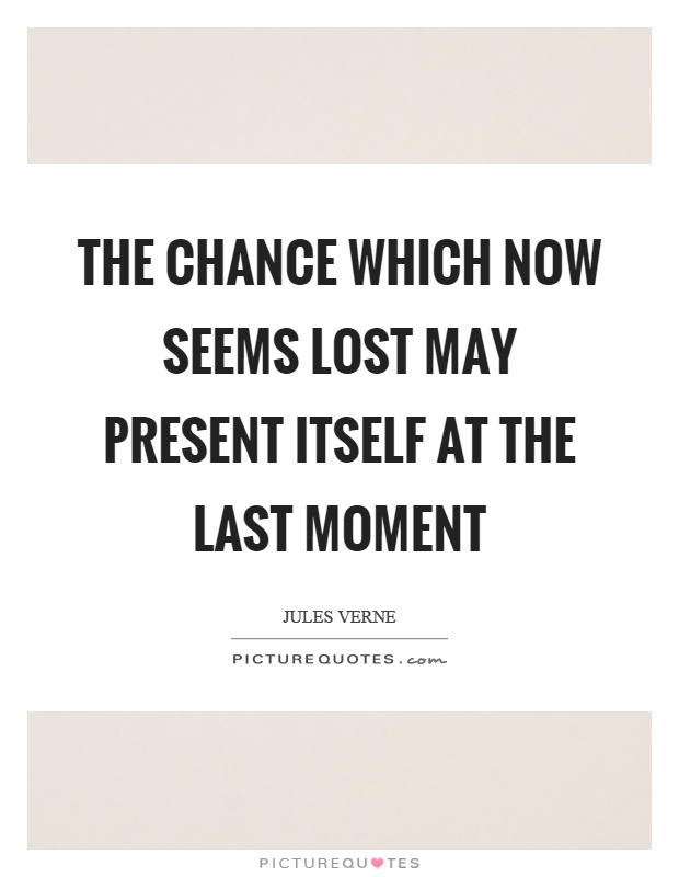 The chance which now seems lost may present itself at the last moment Picture Quote #1