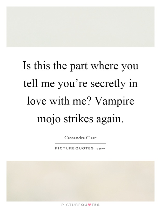 Is this the part where you tell me you're secretly in love with me? Vampire mojo strikes again Picture Quote #1