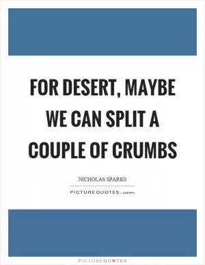 For desert, maybe we can split a couple of crumbs Picture Quote #1