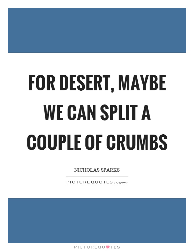 For desert, maybe we can split a couple of crumbs Picture Quote #1