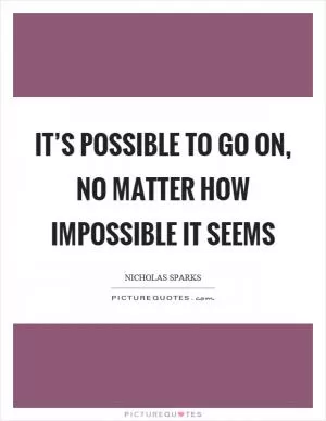 It’s possible to go on, no matter how impossible it seems Picture Quote #1