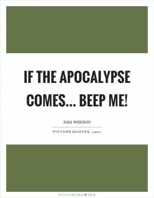 If the apocalypse comes... beep me! Picture Quote #1