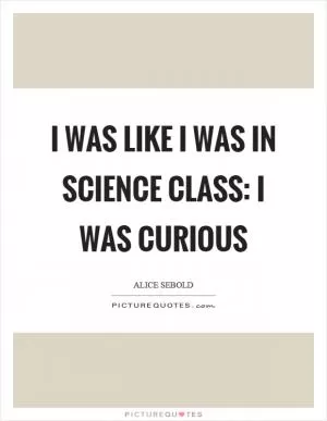 I was like I was in science class: I was curious Picture Quote #1
