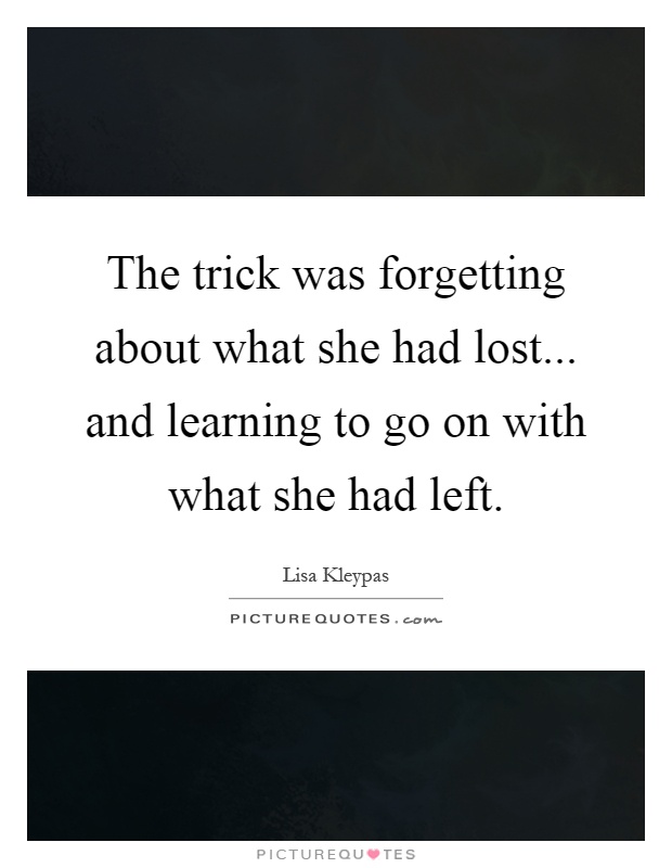 The trick was forgetting about what she had lost... and learning to go on with what she had left Picture Quote #1
