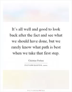 It’s all well and good to look back after the fact and see what we should have done, but we rarely know what path is best when we take that first step Picture Quote #1