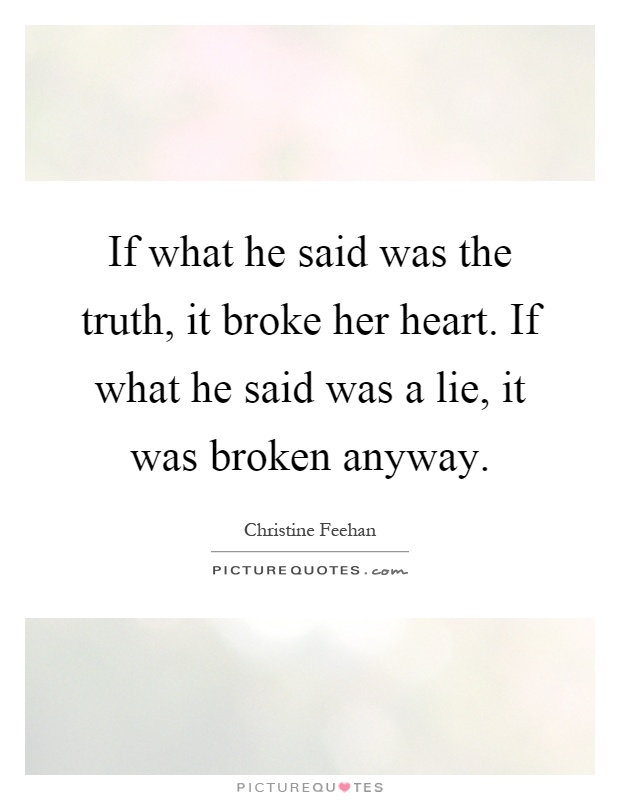 If what he said was the truth, it broke her heart. If what he said was a lie, it was broken anyway Picture Quote #1