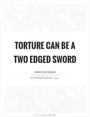 Torture can be a two edged sword Picture Quote #1