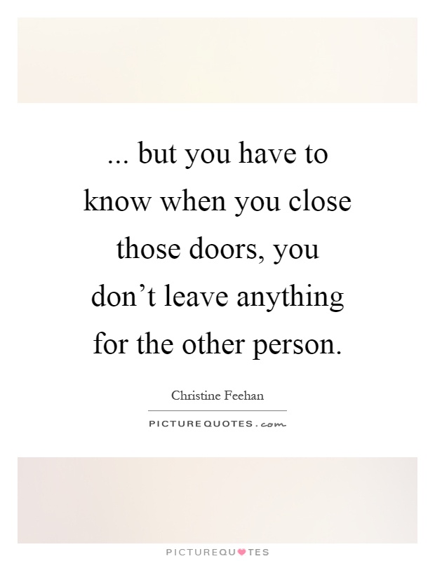 ... but you have to know when you close those doors, you don't leave anything for the other person Picture Quote #1