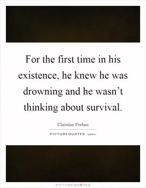 For the first time in his existence, he knew he was drowning and he wasn’t thinking about survival Picture Quote #1