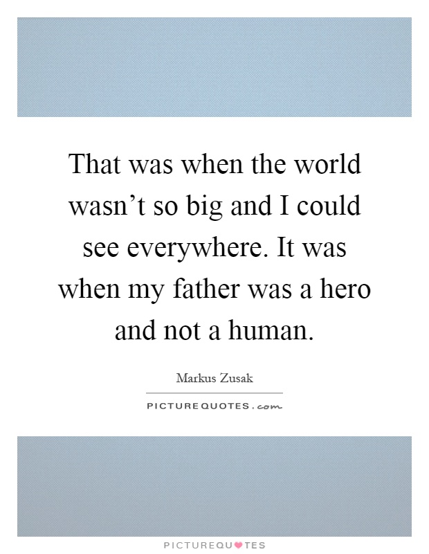 That was when the world wasn't so big and I could see everywhere. It was when my father was a hero and not a human Picture Quote #1