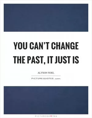 You can’t change the past, it just is Picture Quote #1