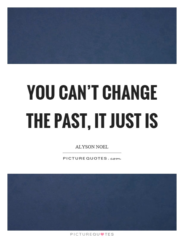 You can't change the past, it just is Picture Quote #1