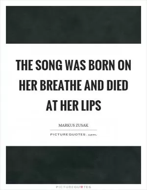 The song was born on her breathe and died at her lips Picture Quote #1
