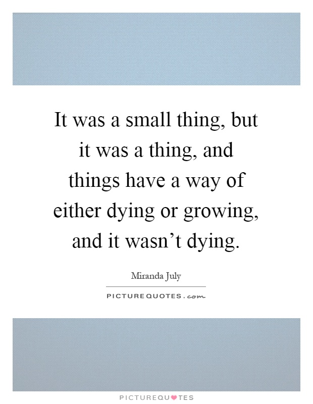 It was a small thing, but it was a thing, and things have a way of either dying or growing, and it wasn't dying Picture Quote #1