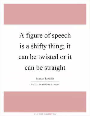 A figure of speech is a shifty thing; it can be twisted or it can be straight Picture Quote #1