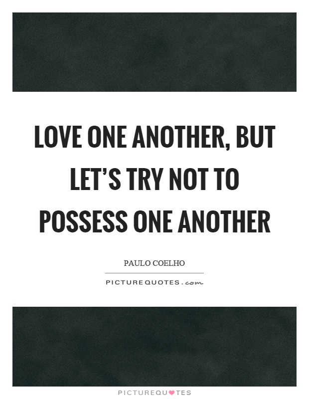 Love one another, but let's try not to possess one another Picture Quote #1