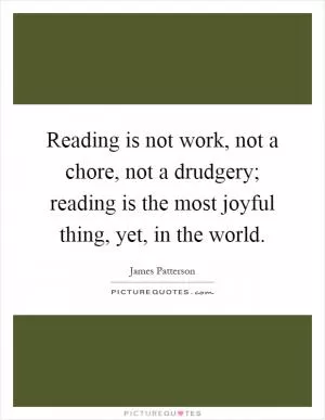 Reading is not work, not a chore, not a drudgery; reading is the most joyful thing, yet, in the world Picture Quote #1
