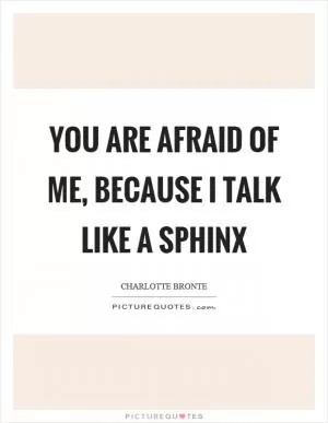 You are afraid of me, because I talk like a sphinx Picture Quote #1
