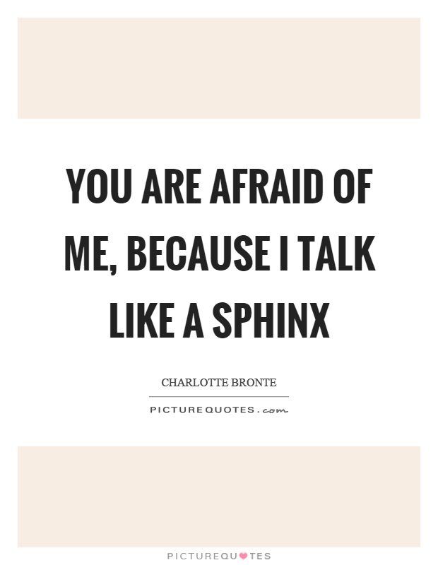 You are afraid of me, because I talk like a sphinx Picture Quote #1