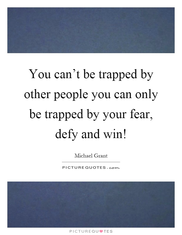 You can't be trapped by other people you can only be trapped by your fear, defy and win! Picture Quote #1