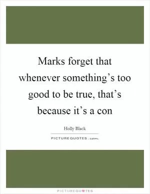 Marks forget that whenever something’s too good to be true, that’s because it’s a con Picture Quote #1