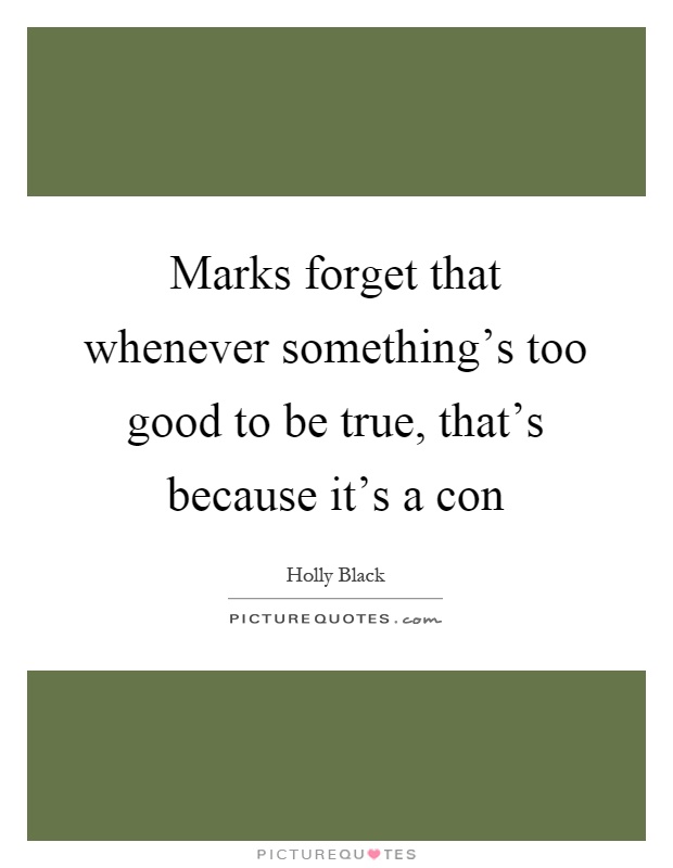 Marks forget that whenever something's too good to be true, that's because it's a con Picture Quote #1